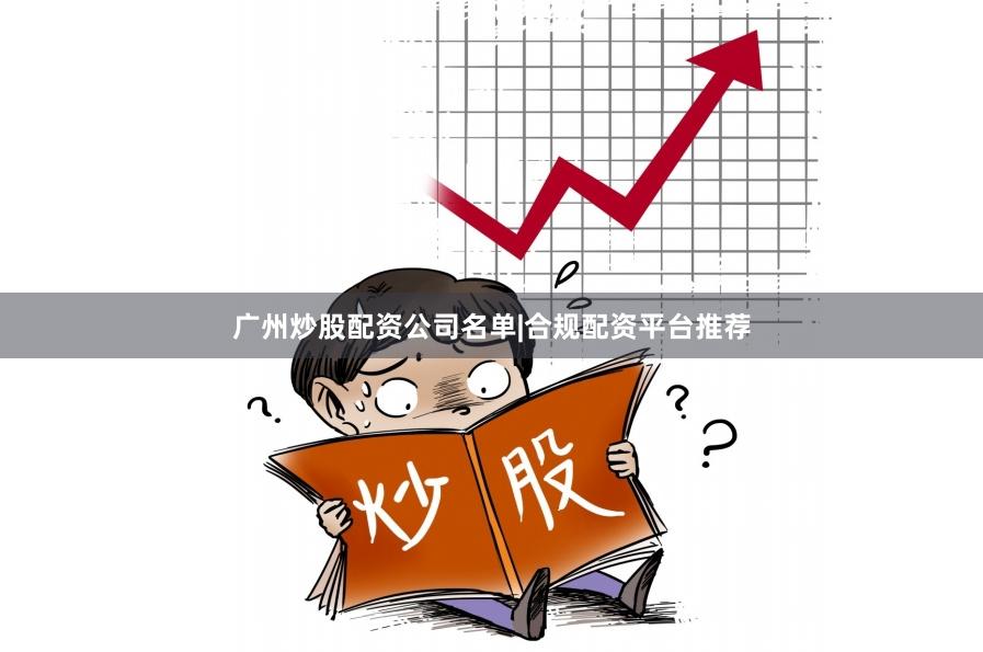 广州炒股配资公司名单|合规配资平台推荐