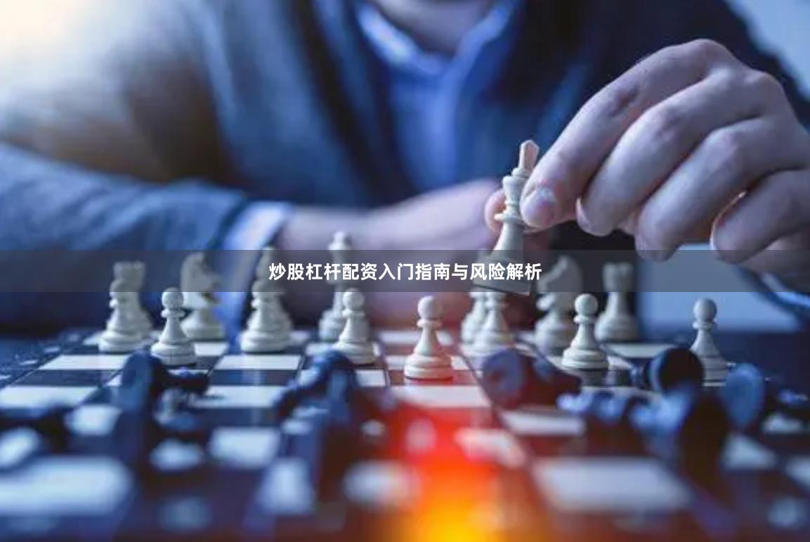 炒股杠杆配资入门指南与风险解析