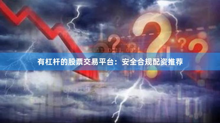 有杠杆的股票交易平台：安全合规配资推荐