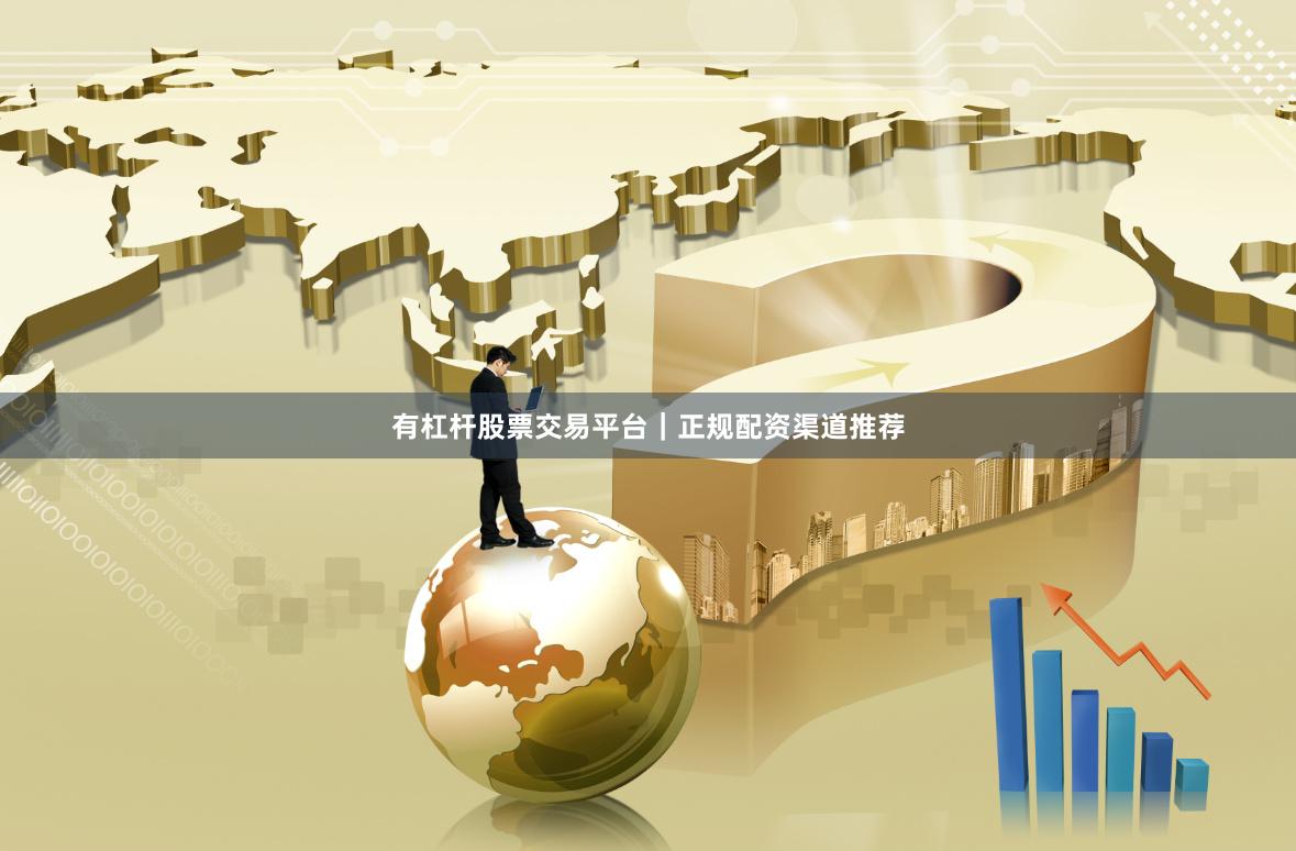 有杠杆股票交易平台｜正规配资渠道推荐