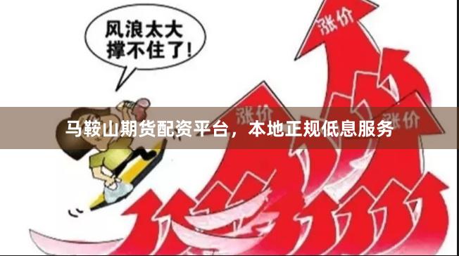 马鞍山期货配资平台，本地正规低息服务
