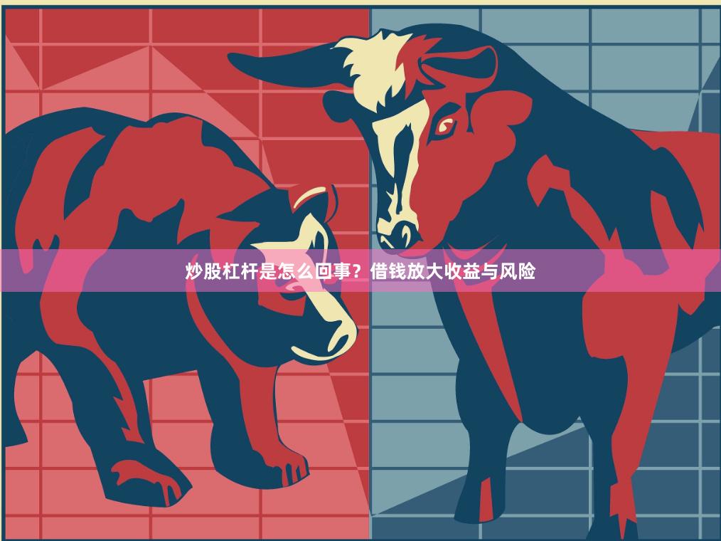 炒股杠杆是怎么回事？借钱放大收益与风险