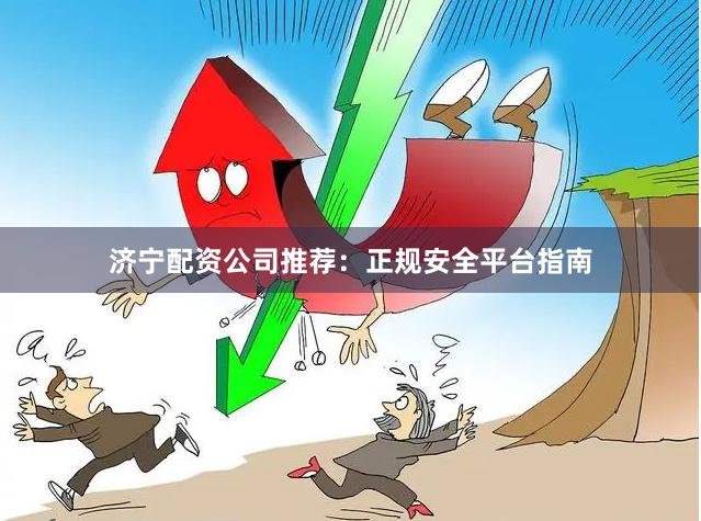 济宁配资公司推荐：正规安全平台指南