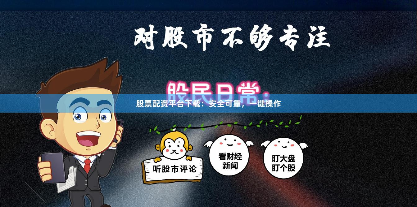 股票配资平台下载：安全可靠，一键操作