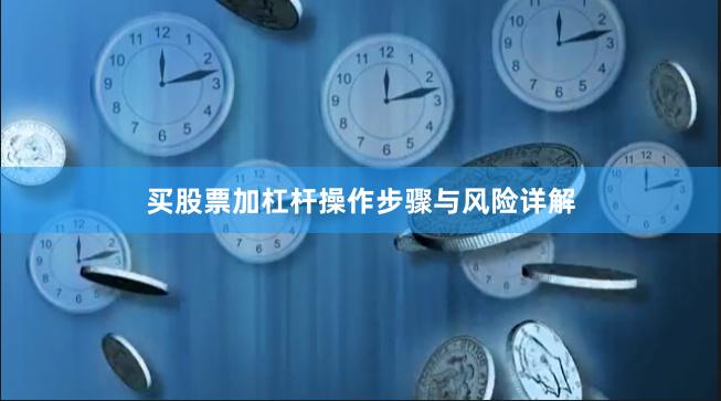 买股票加杠杆操作步骤与风险详解