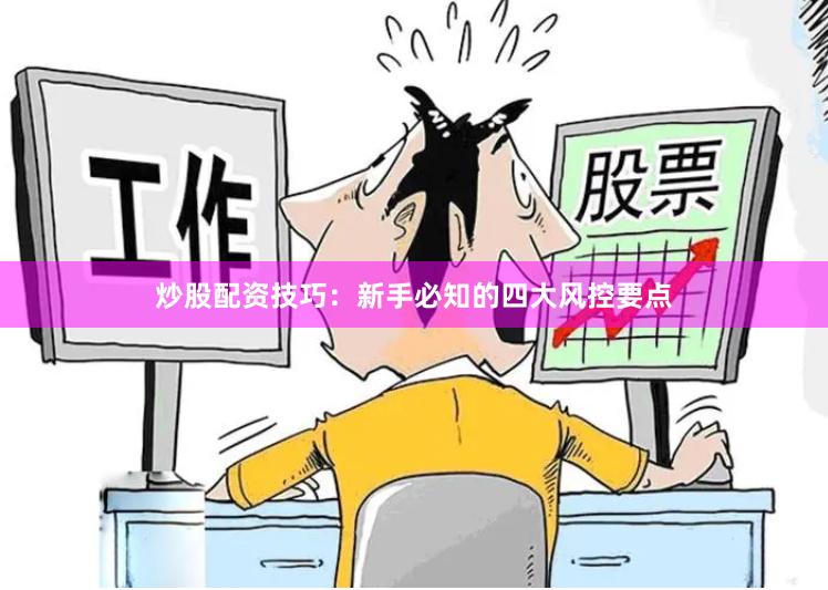 炒股配资技巧：新手必知的四大风控要点