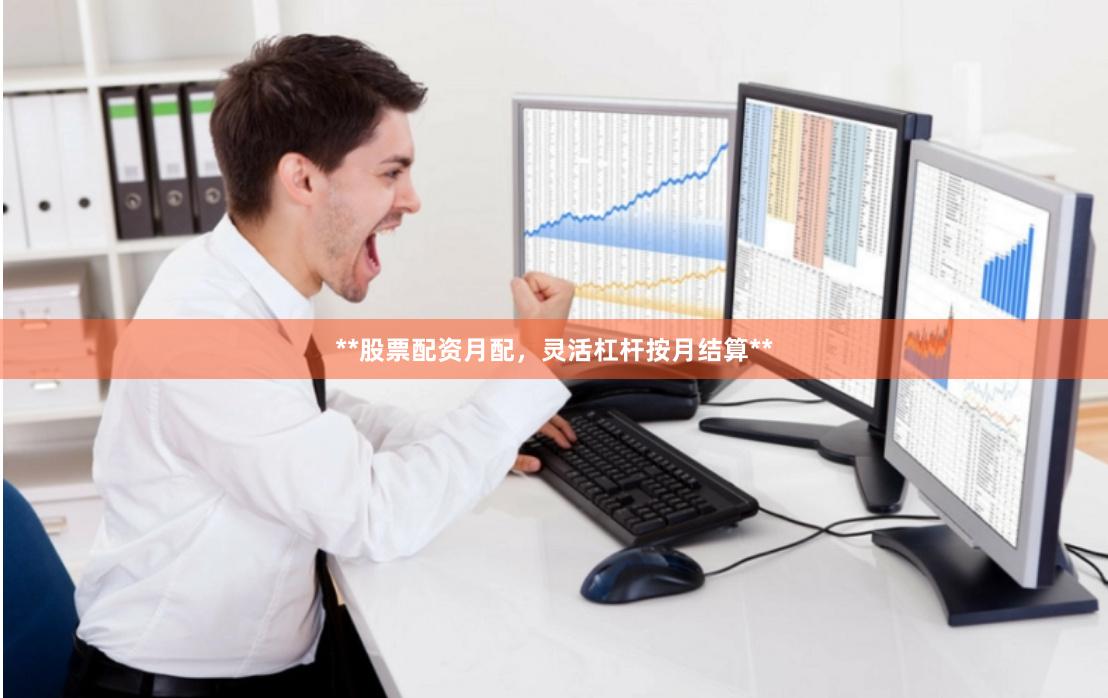 **股票配资月配，灵活杠杆按月结算**