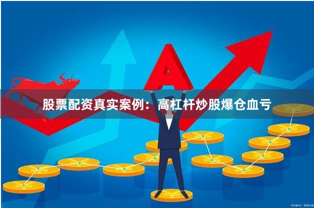 股票配资真实案例：高杠杆炒股爆仓血亏