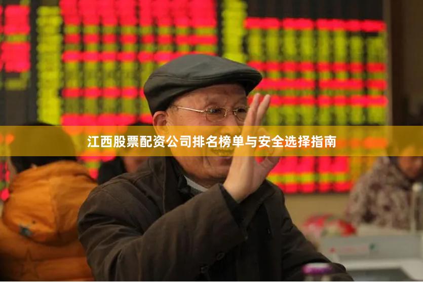 江西股票配资公司排名榜单与安全选择指南