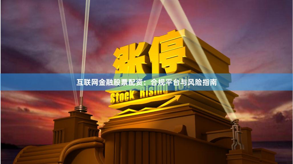 互联网金融股票配资：合规平台与风险指南