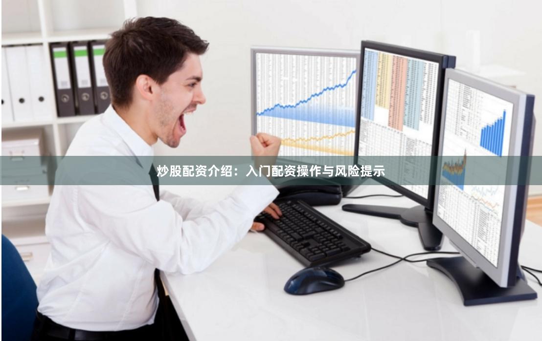 炒股配资介绍：入门配资操作与风险提示