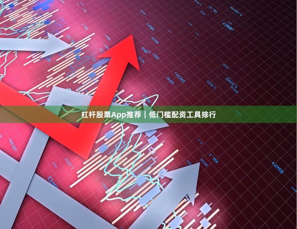 杠杆股票App推荐｜低门槛配资工具排行