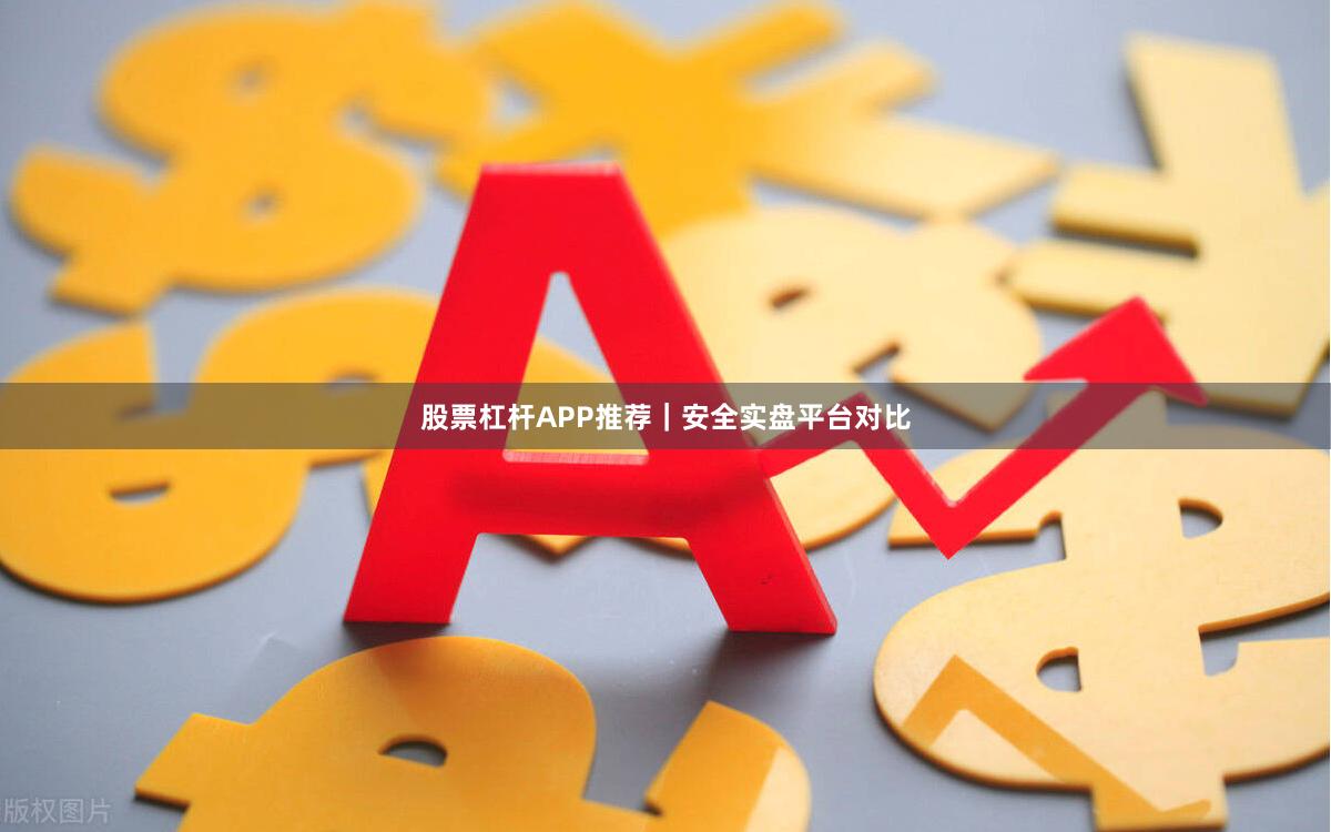 股票杠杆APP推荐｜安全实盘平台对比