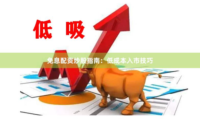 免息配资炒股指南：低成本入市技巧
