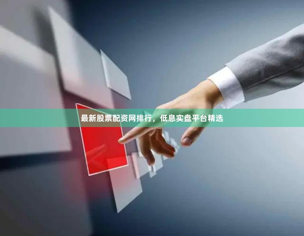 最新股票配资网排行,低息实盘平台精选