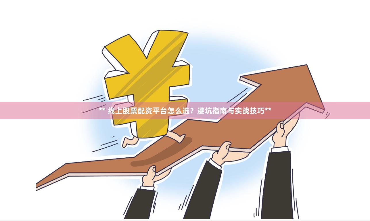 ** 线上股票配资平台怎么选？避坑指南与实战技巧**