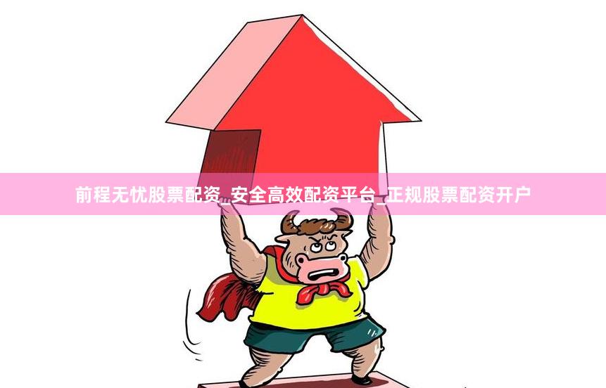 前程无忧股票配资_安全高效配资平台_正规股票配资开户