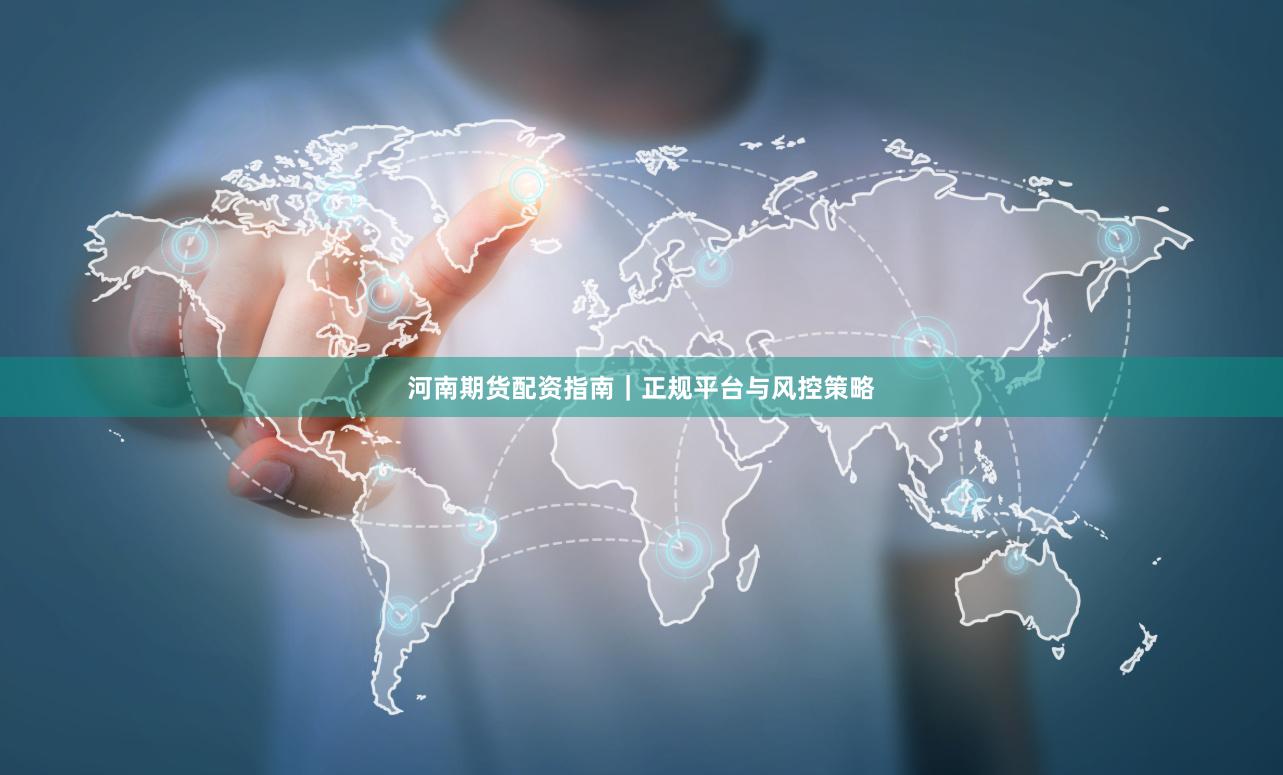 河南期货配资指南｜正规平台与风控策略