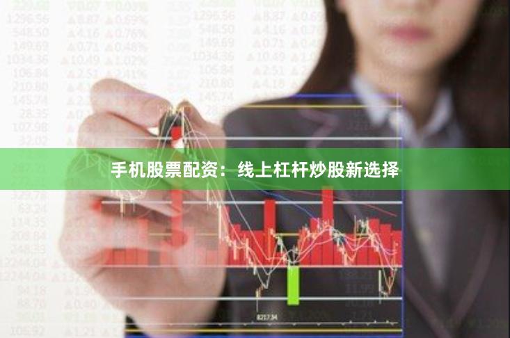 手机股票配资：线上杠杆炒股新选择